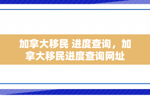 加拿大移民 进度查询，加拿大移民进度查询网址