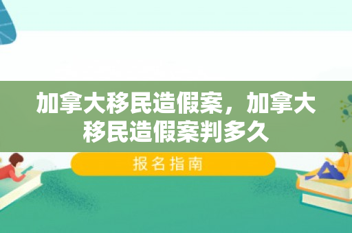 加拿大移民造假案，加拿大移民造假案判多久