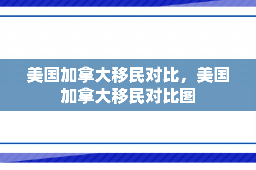 美国加拿大移民对比，美国加拿大移民对比图