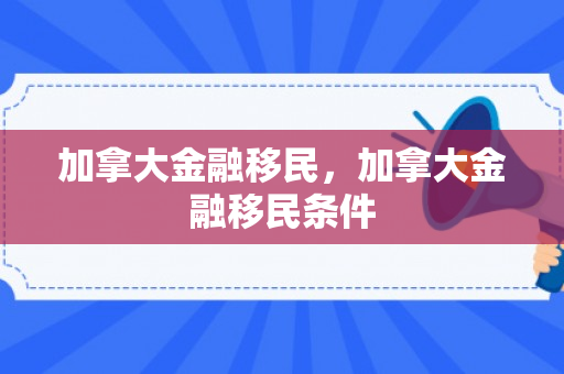 加拿大金融移民，加拿大金融移民条件