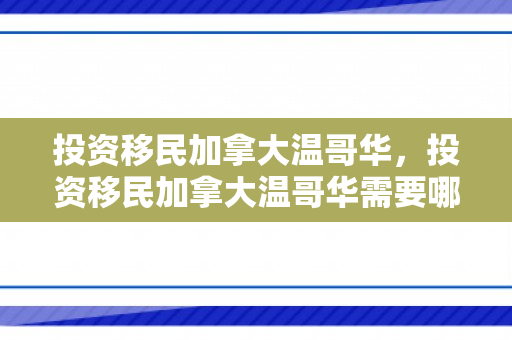 投资移民加拿大温哥华，投资移民加拿大温哥华需要哪些条件