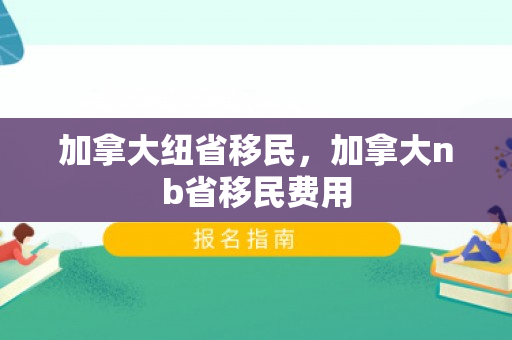 加拿大纽省移民，加拿大nb省移民费用