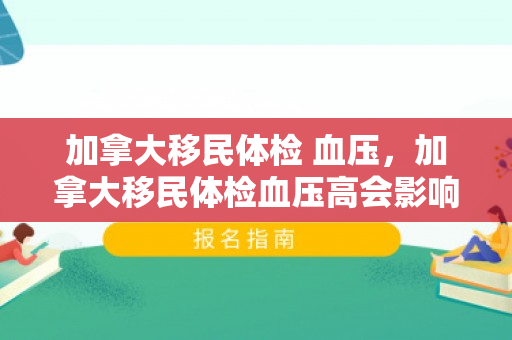 加拿大移民体检 血压，加拿大移民体检血压高会影响移民吗?