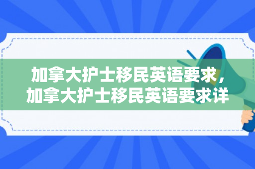加拿大护士移民英语要求，加拿大护士移民英语要求详解
