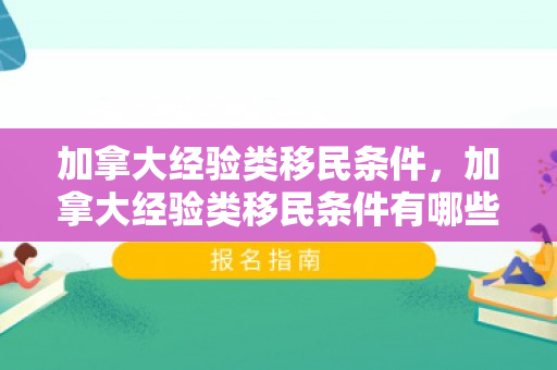 加拿大经验类移民条件，加拿大经验类移民条件有哪些