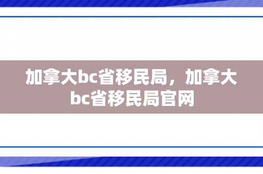 加拿大bc省移民局，加拿大bc省移民局官网