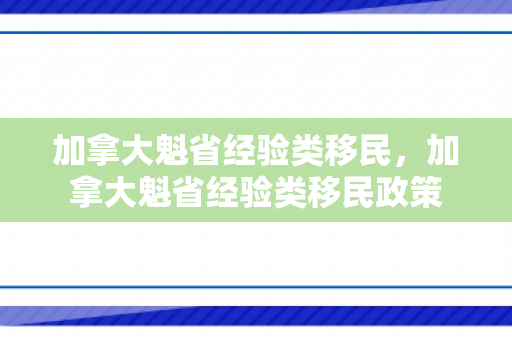 加拿大魁省经验类移民，加拿大魁省经验类移民政策