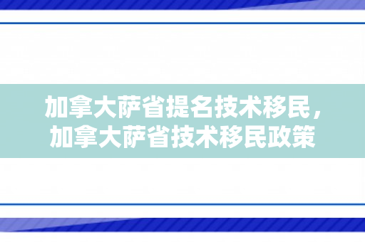 加拿大萨省提名技术移民，加拿大萨省技术移民政策