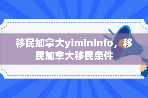 移民加拿大yimininfo，移民加拿大移民条件