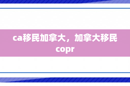 ca移民加拿大，加拿大移民copr