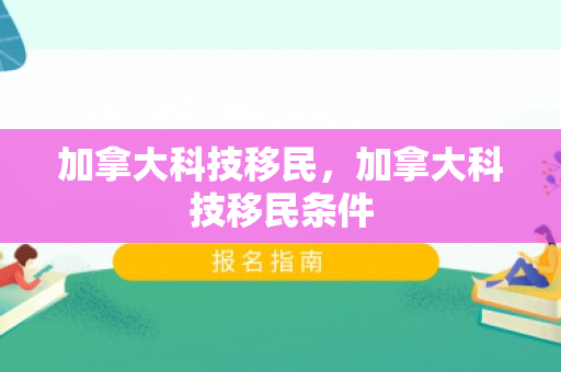 加拿大科技移民，加拿大科技移民条件