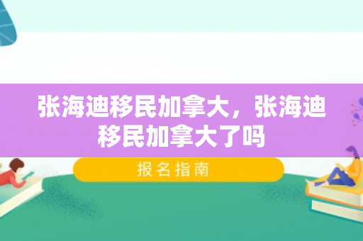 张海迪移民加拿大，张海迪移民加拿大了吗