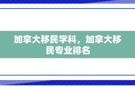 加拿大移民学科，加拿大移民专业排名