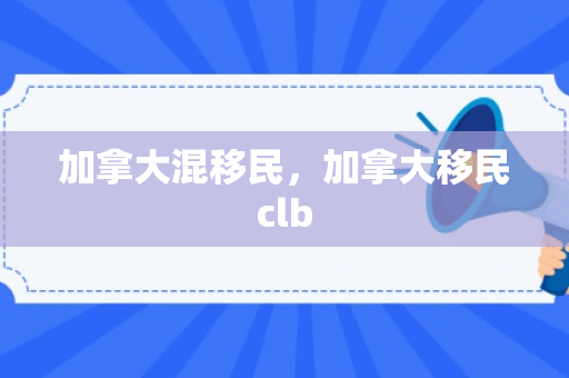 加拿大混移民，加拿大移民clb