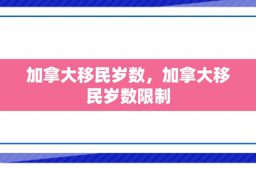加拿大移民岁数，加拿大移民岁数限制