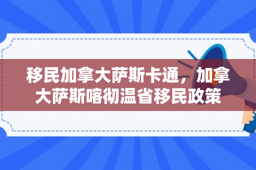 移民加拿大萨斯卡通，加拿大萨斯喀彻温省移民政策