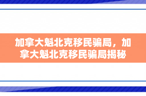 加拿大魁北克移民骗局，加拿大魁北克移民骗局揭秘