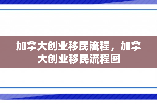 加拿大创业移民流程，加拿大创业移民流程图