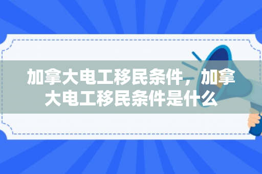 加拿大电工移民条件，加拿大电工移民条件是什么