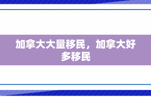 加拿大大量移民，加拿大好多移民