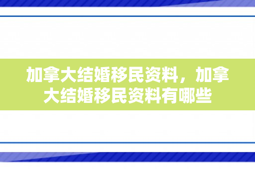 加拿大结婚移民资料，加拿大结婚移民资料有哪些