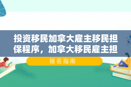 投资移民加拿大雇主移民担保程序，加拿大移民雇主担保条件