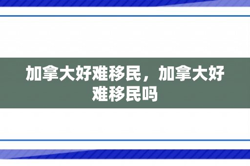加拿大好难移民，加拿大好难移民吗