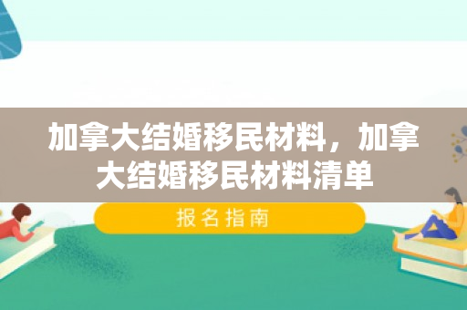 加拿大结婚移民材料，加拿大结婚移民材料清单