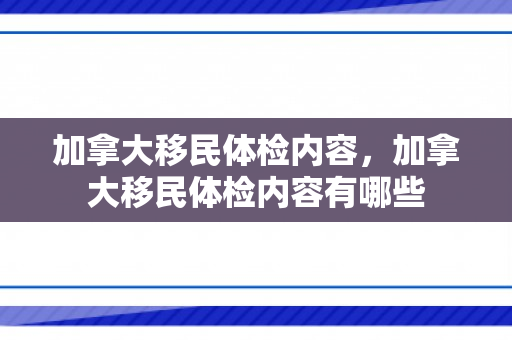 加拿大移民体检内容，加拿大移民体检内容有哪些