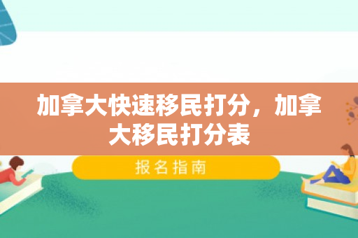 加拿大快速移民打分，加拿大移民打分表
