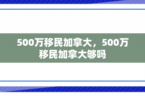 500万移民加拿大，500万移民加拿大够吗