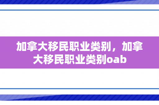 加拿大移民职业类别，加拿大移民职业类别oab