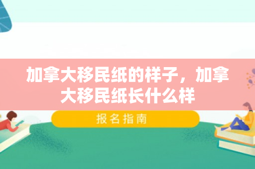 加拿大移民纸的样子，加拿大移民纸长什么样