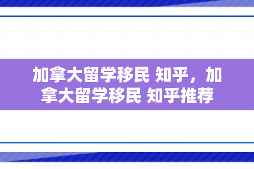 加拿大留学移民 知乎，加拿大留学移民 知乎推荐