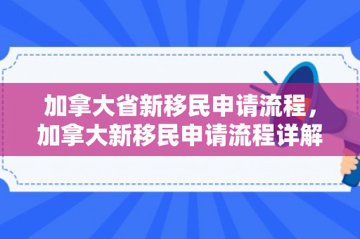 加拿大省新移民申请流程，加拿大新移民申请流程详解