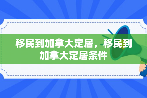 移民到加拿大定居，移民到加拿大定居条件