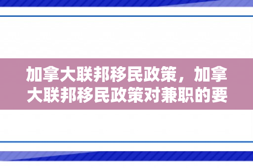 加拿大联邦移民政策，加拿大联邦移民政策对兼职的要求