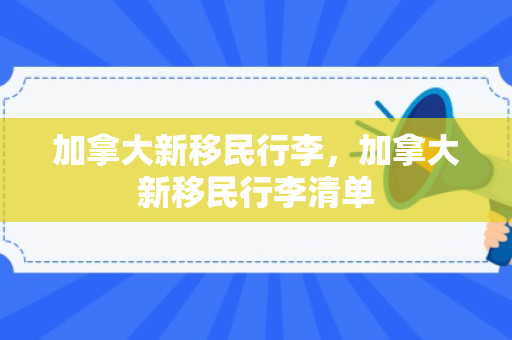 加拿大新移民行李，加拿大新移民行李清单