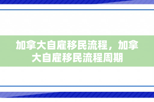 加拿大自雇移民流程，加拿大自雇移民流程周期