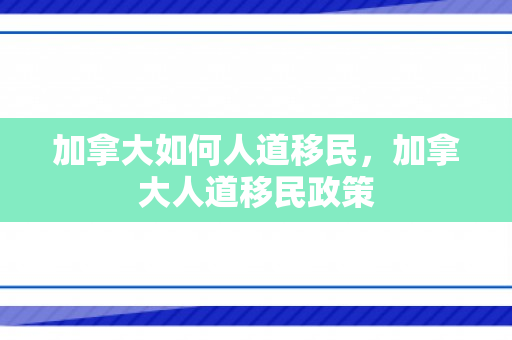 加拿大如何人道移民，加拿大人道移民政策