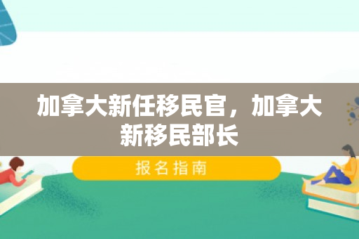 加拿大新任移民官，加拿大新移民部长
