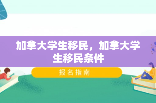 加拿大学生移民，加拿大学生移民条件