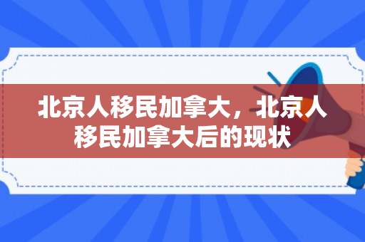 北京人移民加拿大，北京人移民加拿大后的现状