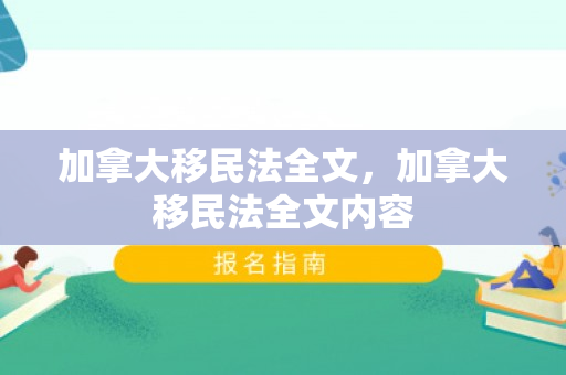 加拿大移民法全文，加拿大移民法全文内容