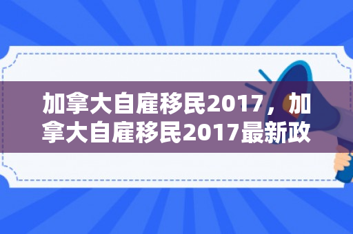加拿大自雇移民2017，加拿大自雇移民2017最新政策