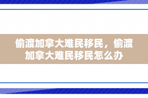 偷渡加拿大难民移民，偷渡加拿大难民移民怎么办