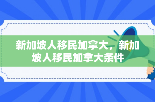 新加坡人移民加拿大，新加坡人移民加拿大条件