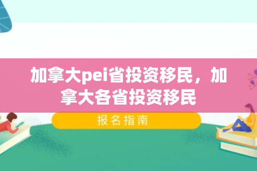 加拿大pei省投资移民，加拿大各省投资移民