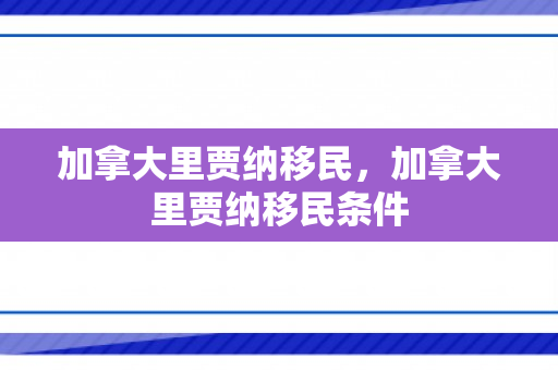 加拿大里贾纳移民，加拿大里贾纳移民条件