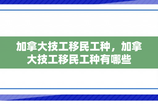 加拿大技工移民工种，加拿大技工移民工种有哪些